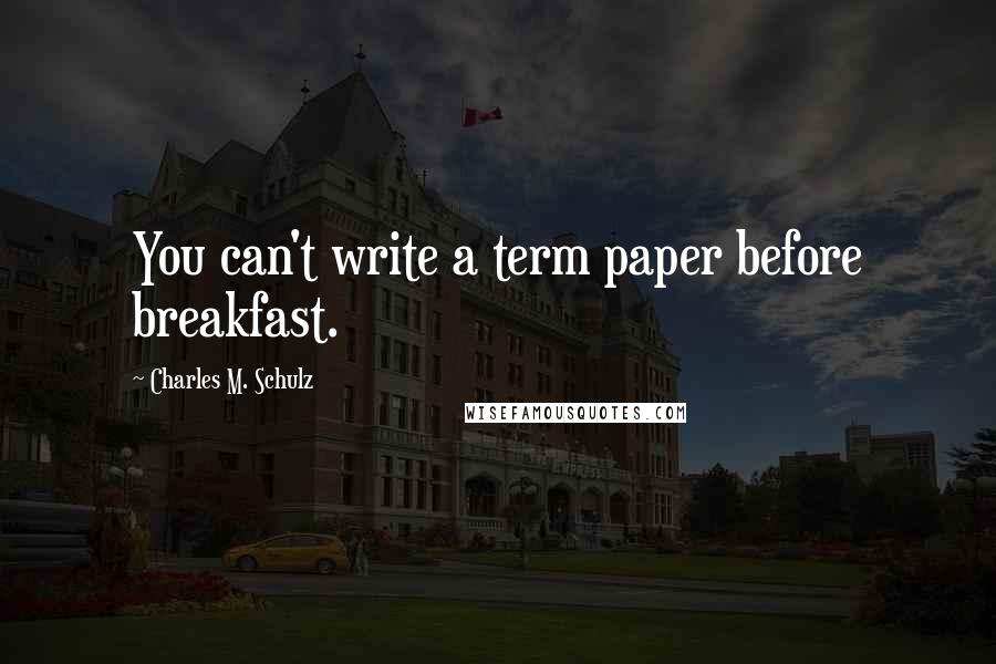 Charles M. Schulz Quotes: You can't write a term paper before breakfast.