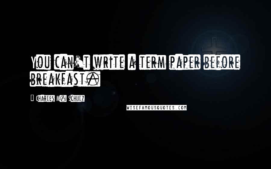 Charles M. Schulz Quotes: You can't write a term paper before breakfast.