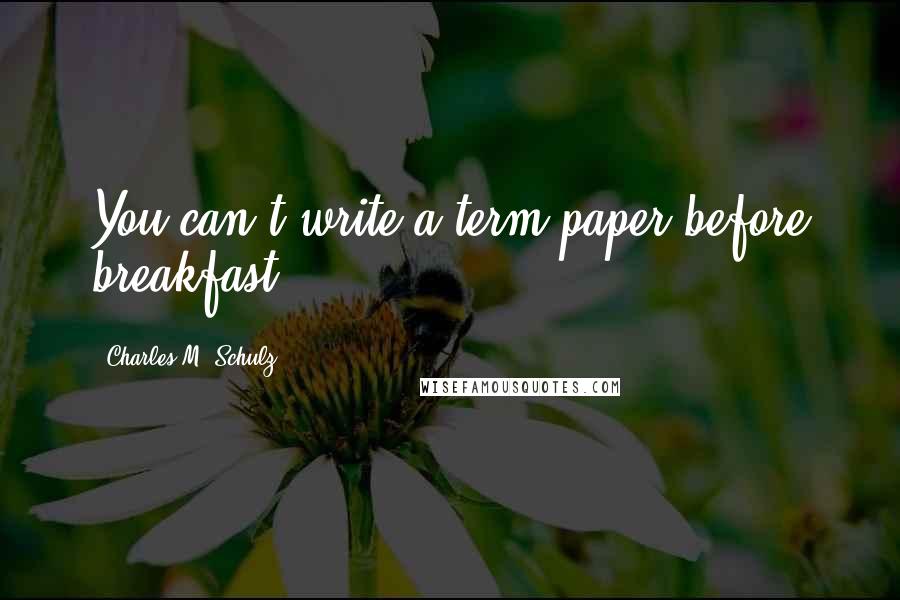 Charles M. Schulz Quotes: You can't write a term paper before breakfast.