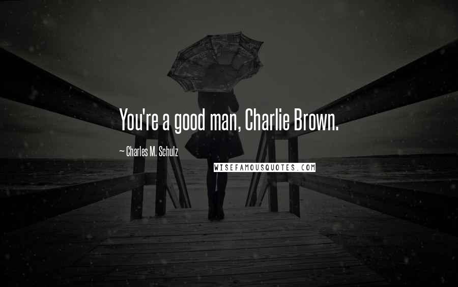 Charles M. Schulz Quotes: You're a good man, Charlie Brown.