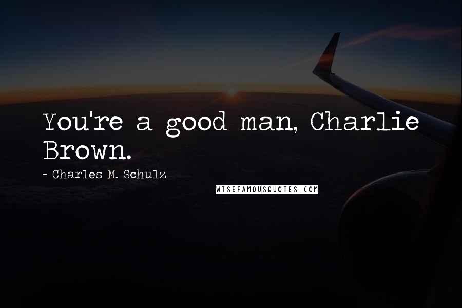 Charles M. Schulz Quotes: You're a good man, Charlie Brown.