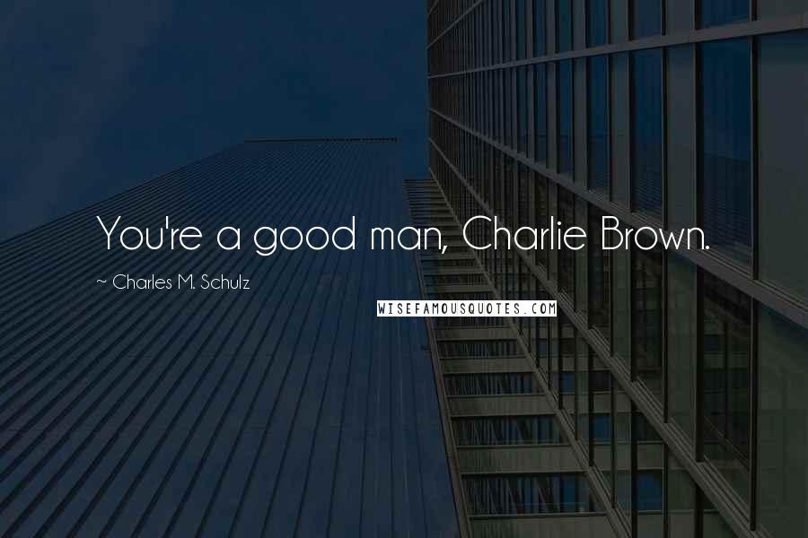 Charles M. Schulz Quotes: You're a good man, Charlie Brown.