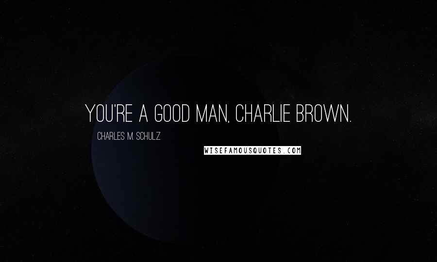 Charles M. Schulz Quotes: You're a good man, Charlie Brown.