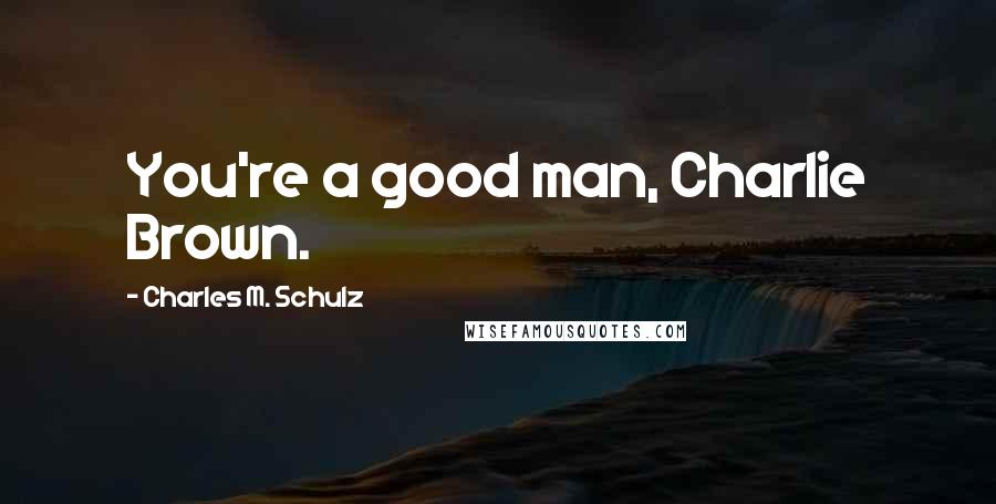 Charles M. Schulz Quotes: You're a good man, Charlie Brown.