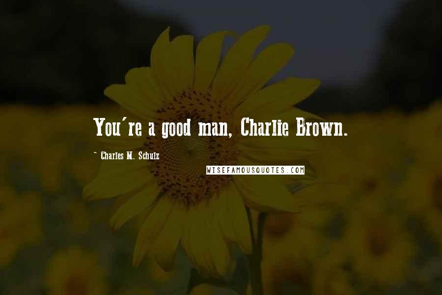 Charles M. Schulz Quotes: You're a good man, Charlie Brown.