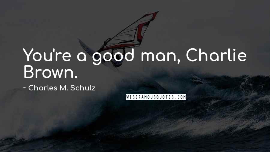 Charles M. Schulz Quotes: You're a good man, Charlie Brown.