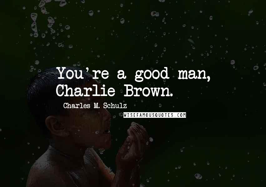 Charles M. Schulz Quotes: You're a good man, Charlie Brown.