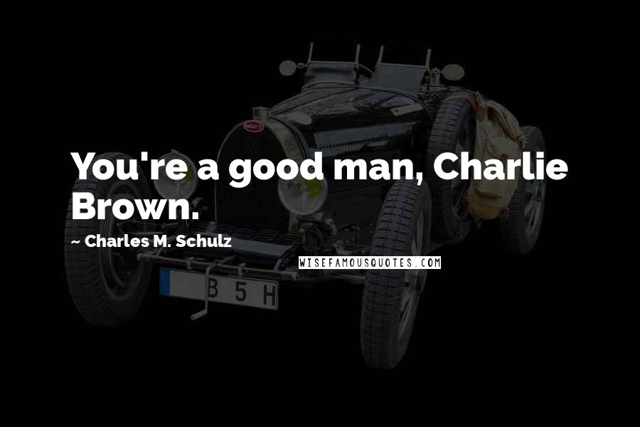 Charles M. Schulz Quotes: You're a good man, Charlie Brown.