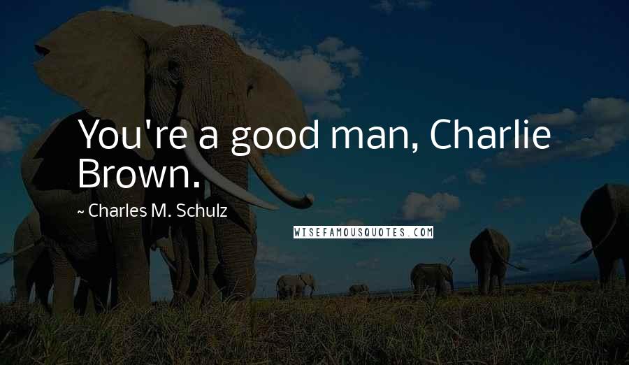 Charles M. Schulz Quotes: You're a good man, Charlie Brown.