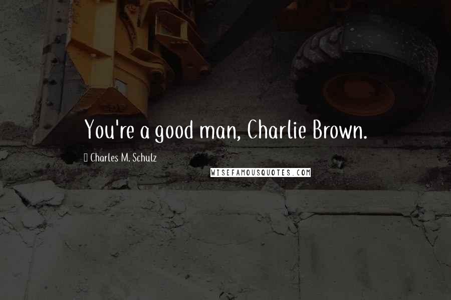 Charles M. Schulz Quotes: You're a good man, Charlie Brown.