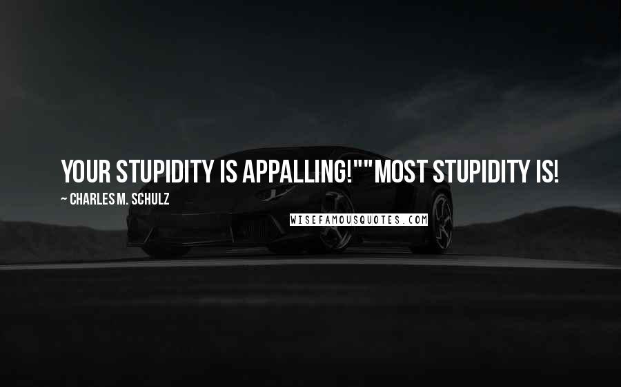 Charles M. Schulz Quotes: Your stupidity is appalling!""Most stupidity is!