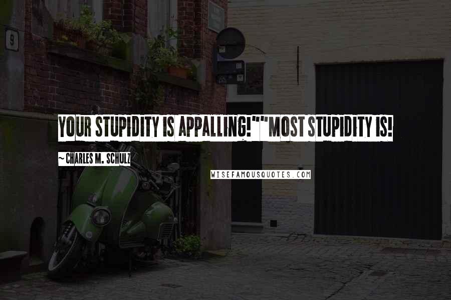 Charles M. Schulz Quotes: Your stupidity is appalling!""Most stupidity is!