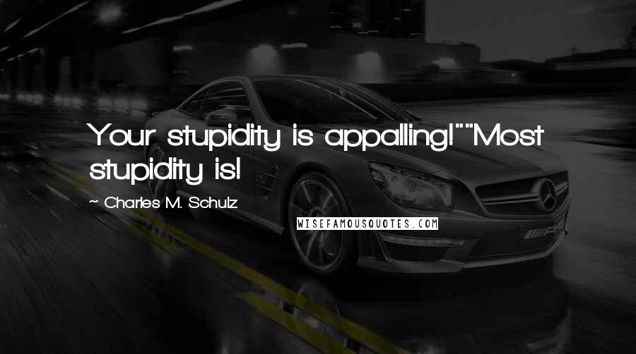 Charles M. Schulz Quotes: Your stupidity is appalling!""Most stupidity is!
