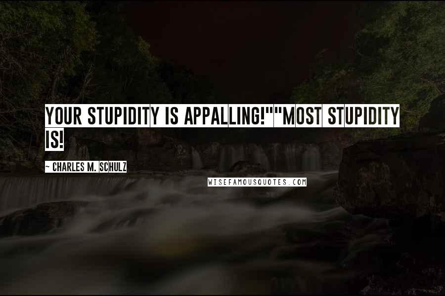 Charles M. Schulz Quotes: Your stupidity is appalling!""Most stupidity is!