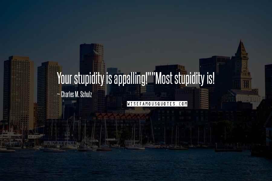 Charles M. Schulz Quotes: Your stupidity is appalling!""Most stupidity is!
