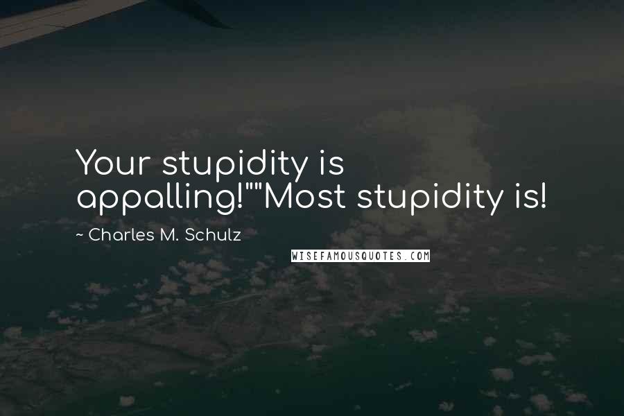 Charles M. Schulz Quotes: Your stupidity is appalling!""Most stupidity is!