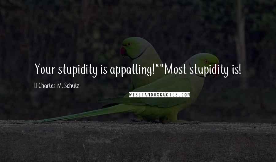 Charles M. Schulz Quotes: Your stupidity is appalling!""Most stupidity is!