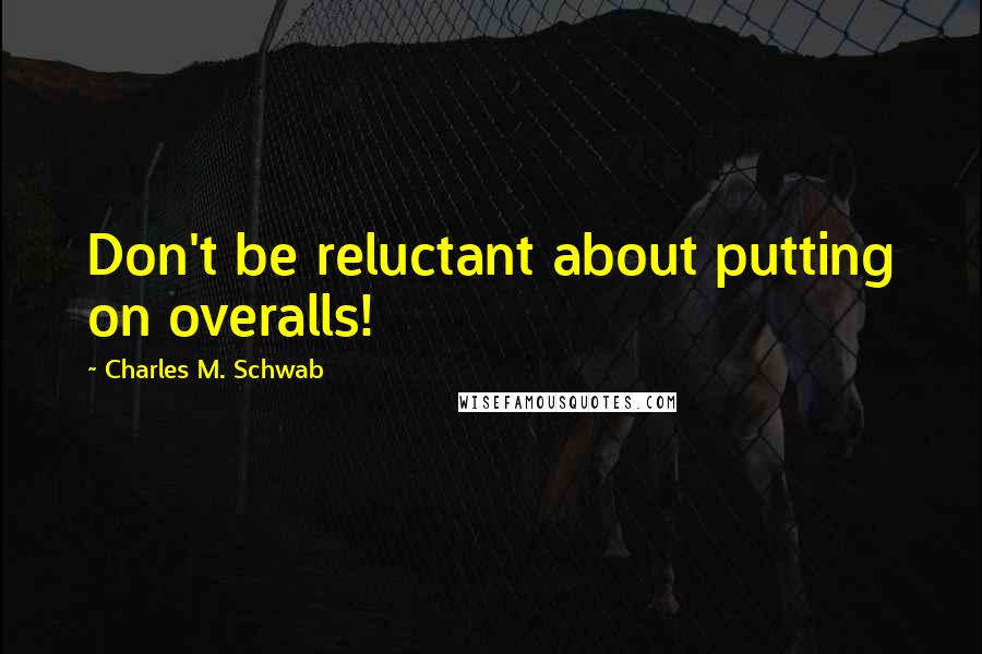 Charles M. Schwab Quotes: Don't be reluctant about putting on overalls!