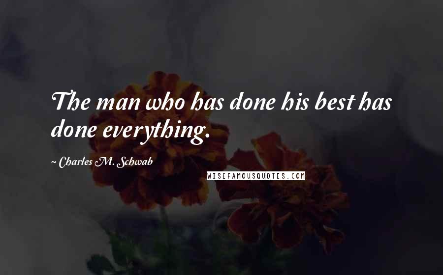 Charles M. Schwab Quotes: The man who has done his best has done everything.