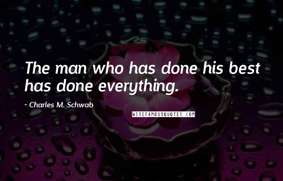 Charles M. Schwab Quotes: The man who has done his best has done everything.