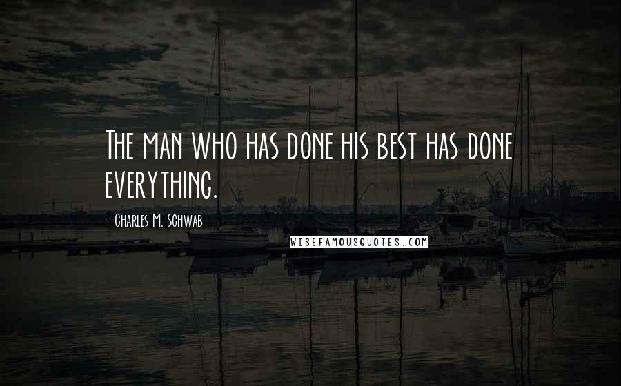 Charles M. Schwab Quotes: The man who has done his best has done everything.