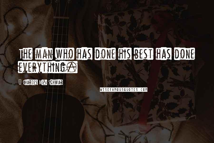 Charles M. Schwab Quotes: The man who has done his best has done everything.
