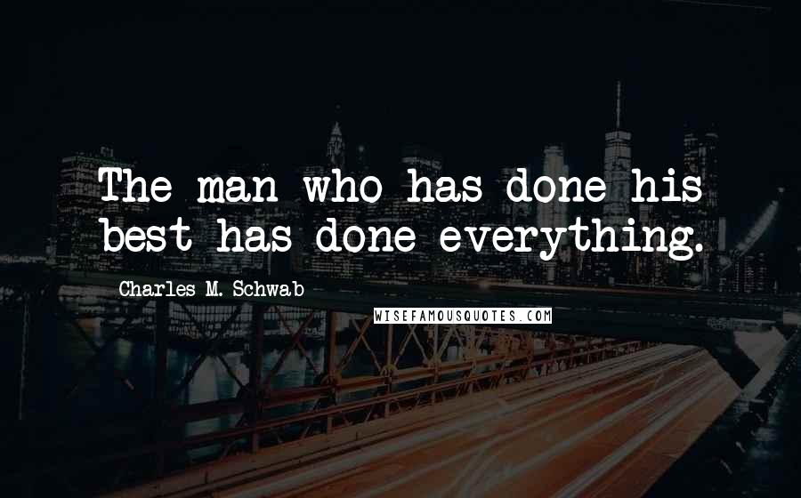 Charles M. Schwab Quotes: The man who has done his best has done everything.