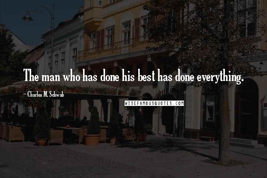 Charles M. Schwab Quotes: The man who has done his best has done everything.