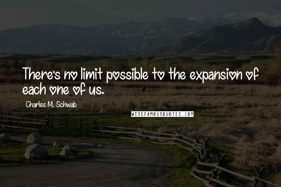 Charles M. Schwab Quotes: There's no limit possible to the expansion of each one of us.