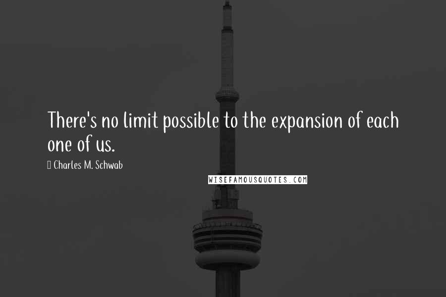 Charles M. Schwab Quotes: There's no limit possible to the expansion of each one of us.