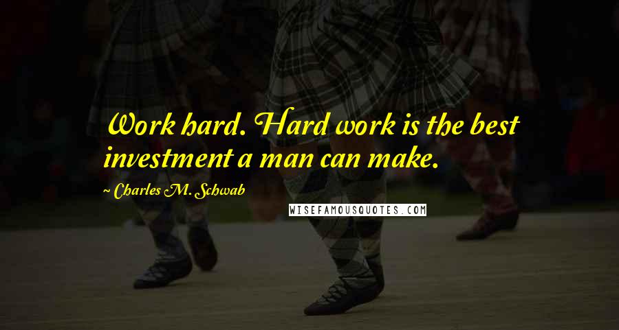 Charles M. Schwab Quotes: Work hard. Hard work is the best investment a man can make.