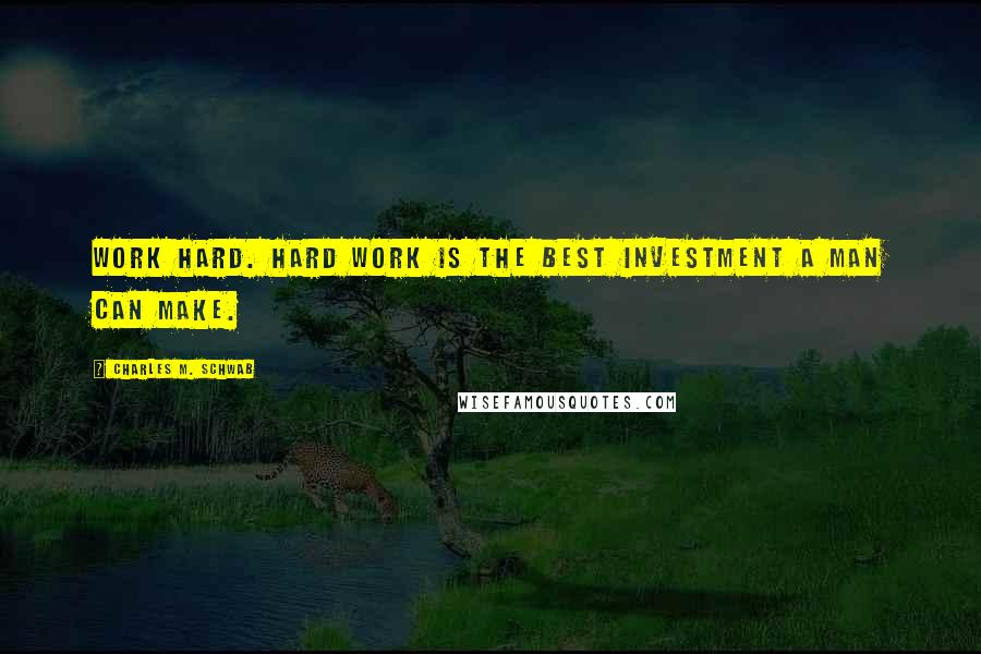 Charles M. Schwab Quotes: Work hard. Hard work is the best investment a man can make.