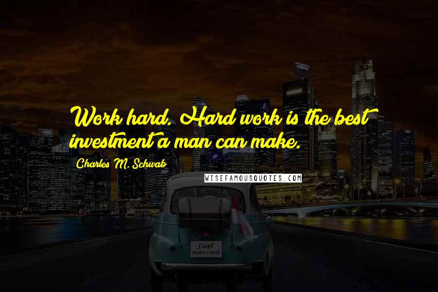 Charles M. Schwab Quotes: Work hard. Hard work is the best investment a man can make.