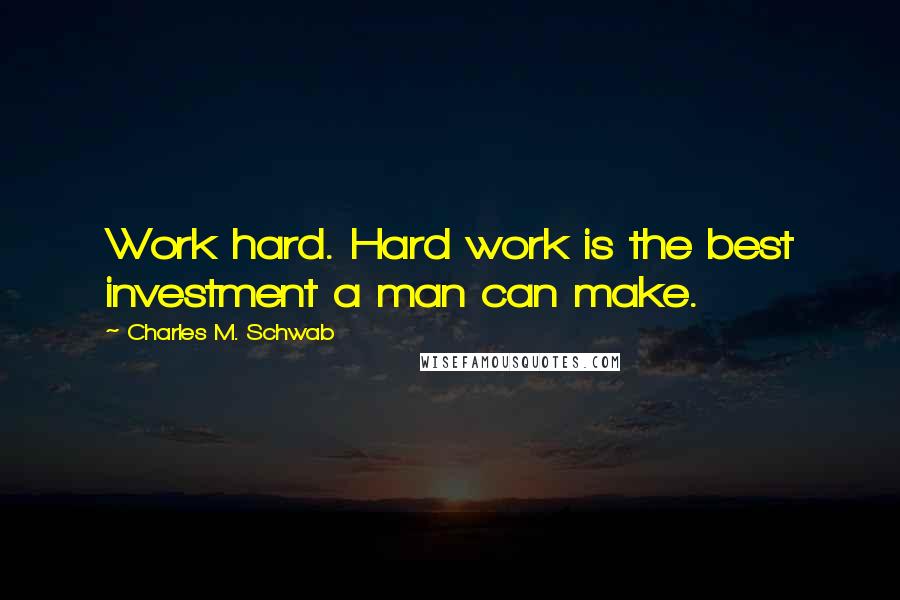 Charles M. Schwab Quotes: Work hard. Hard work is the best investment a man can make.