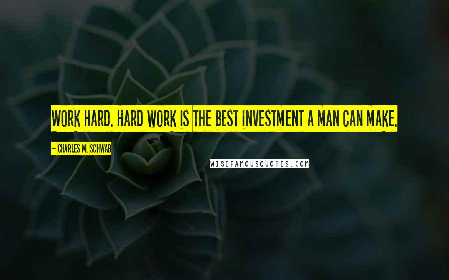 Charles M. Schwab Quotes: Work hard. Hard work is the best investment a man can make.