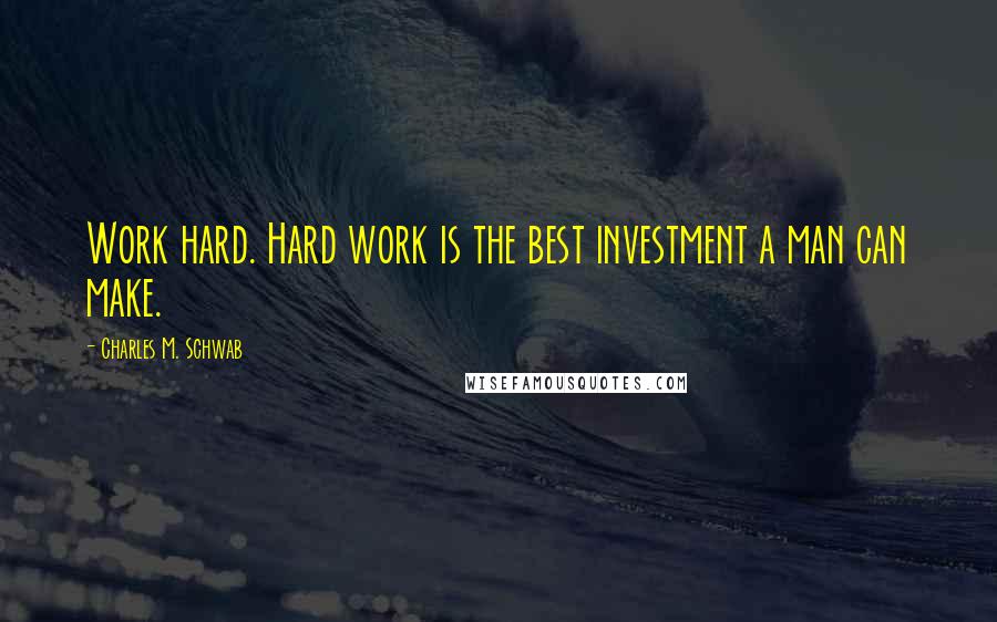 Charles M. Schwab Quotes: Work hard. Hard work is the best investment a man can make.