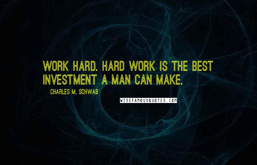 Charles M. Schwab Quotes: Work hard. Hard work is the best investment a man can make.