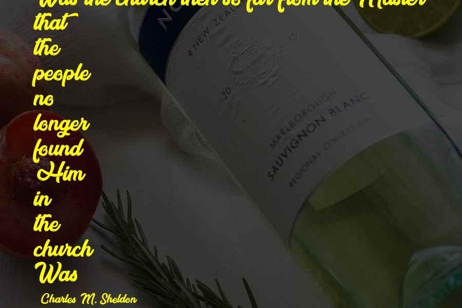 Charles M. Sheldon Quotes: Was the church then so far from the Master that the people no longer found Him in the church? Was