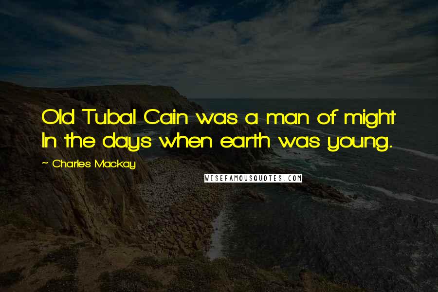 Charles Mackay Quotes: Old Tubal Cain was a man of might In the days when earth was young.