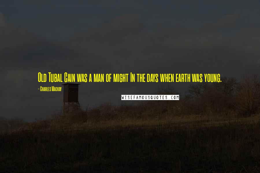 Charles Mackay Quotes: Old Tubal Cain was a man of might In the days when earth was young.