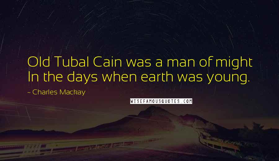 Charles Mackay Quotes: Old Tubal Cain was a man of might In the days when earth was young.