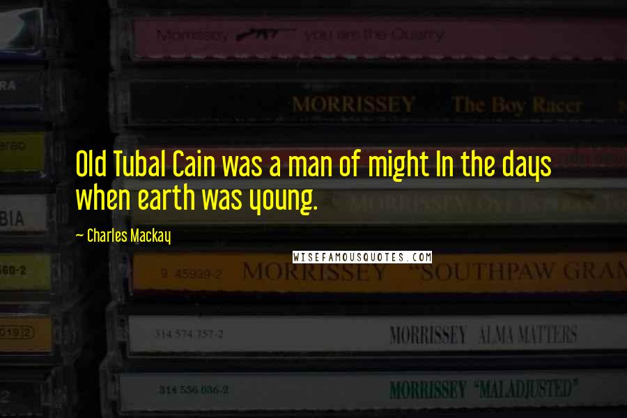 Charles Mackay Quotes: Old Tubal Cain was a man of might In the days when earth was young.