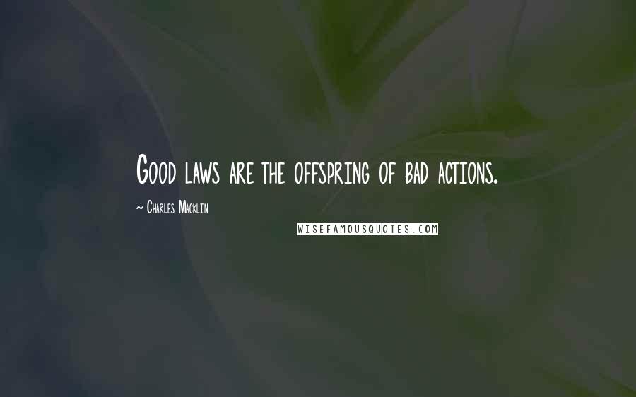 Charles Macklin Quotes: Good laws are the offspring of bad actions.