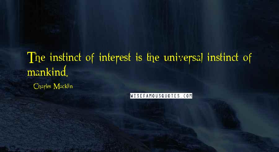 Charles Macklin Quotes: The instinct of interest is the universal instinct of mankind.