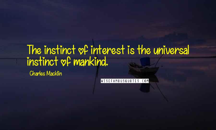 Charles Macklin Quotes: The instinct of interest is the universal instinct of mankind.