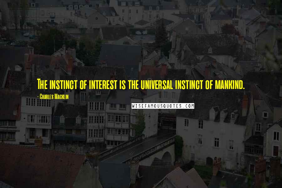 Charles Macklin Quotes: The instinct of interest is the universal instinct of mankind.