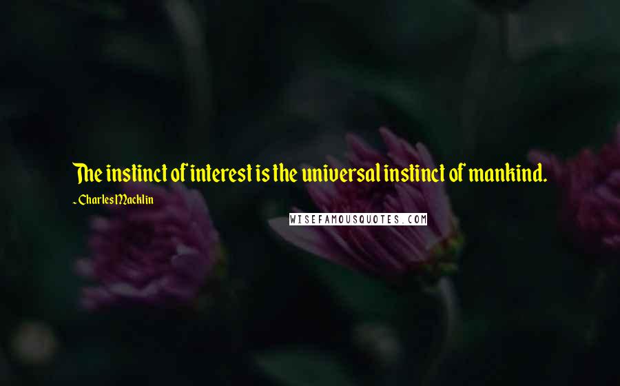 Charles Macklin Quotes: The instinct of interest is the universal instinct of mankind.