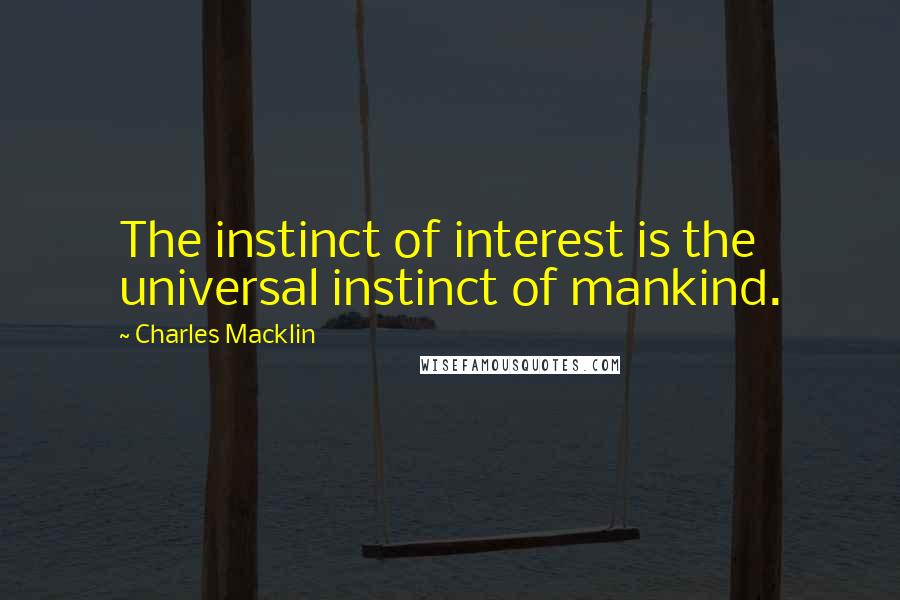 Charles Macklin Quotes: The instinct of interest is the universal instinct of mankind.
