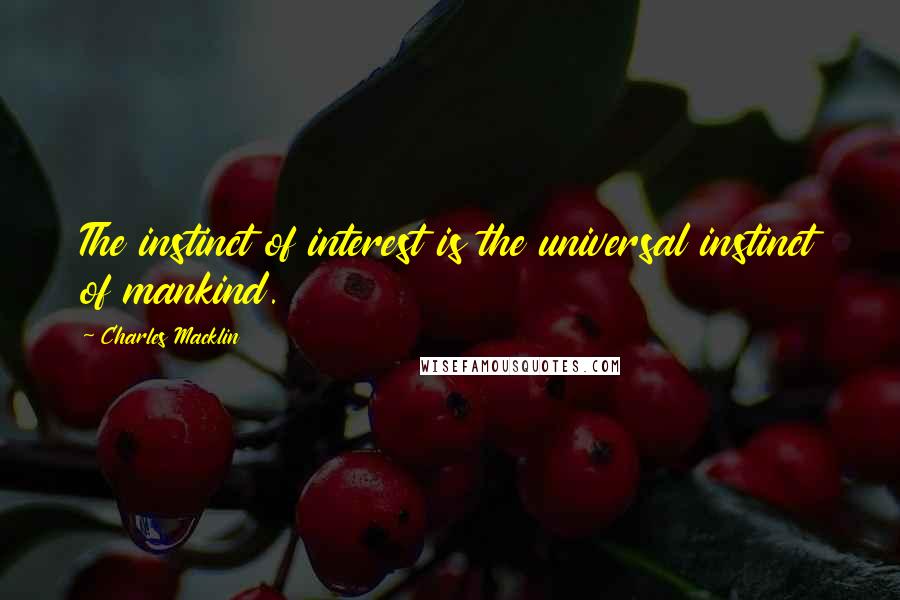 Charles Macklin Quotes: The instinct of interest is the universal instinct of mankind.