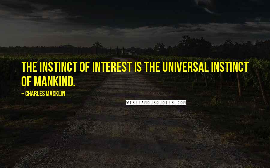 Charles Macklin Quotes: The instinct of interest is the universal instinct of mankind.